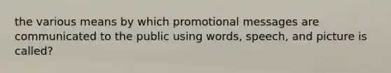 the various means by which promotional messages are communicated to the public using words, speech, and picture is called?