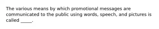 The various means by which promotional messages are communicated to the public using words, speech, and pictures is called _____.