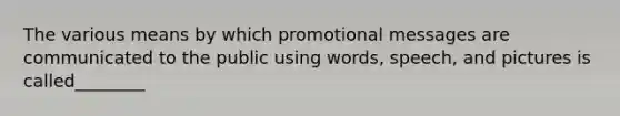 The various means by which promotional messages are communicated to the public using words, speech, and pictures is called________