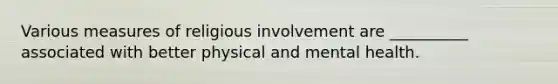 Various measures of religious involvement are __________ associated with better physical and mental health.