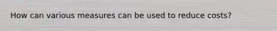 How can various measures can be used to reduce costs?