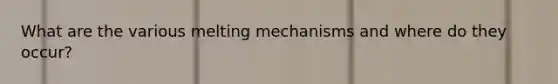 What are the various melting mechanisms and where do they occur?