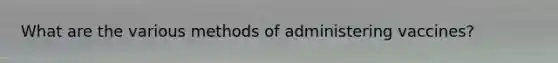 What are the various methods of administering vaccines?