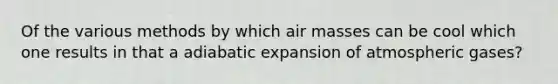 Of the various methods by which air masses can be cool which one results in that a adiabatic expansion of atmospheric gases?