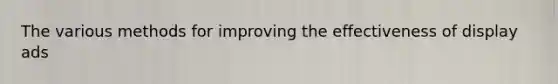 The various methods for improving the effectiveness of display ads