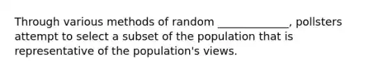 Through various methods of random _____________, pollsters attempt to select a subset of the population that is representative of the population's views.