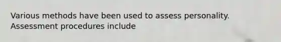 Various methods have been used to assess personality. Assessment procedures include