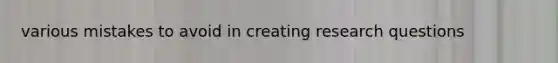 various mistakes to avoid in creating research questions