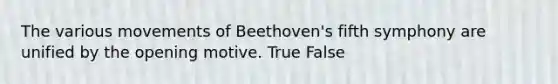 The various movements of Beethoven's fifth symphony are unified by the opening motive. True False