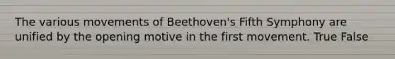 The various movements of Beethoven's Fifth Symphony are unified by the opening motive in the first movement. True False