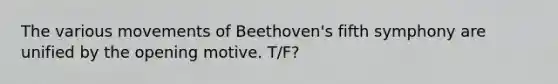 The various movements of Beethoven's fifth symphony are unified by the opening motive. T/F?