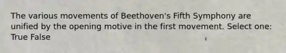 The various movements of Beethoven's Fifth Symphony are unified by the opening motive in the first movement. Select one: True False