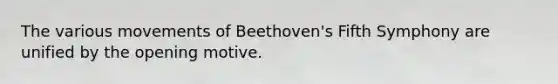 The various movements of Beethoven's Fifth Symphony are unified by the opening motive.