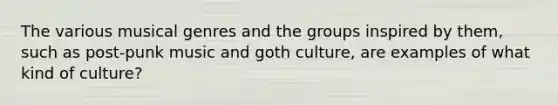 The various musical genres and the groups inspired by them, such as post-punk music and goth culture, are examples of what kind of culture?