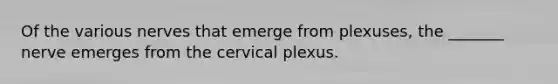 Of the various nerves that emerge from plexuses, the _______ nerve emerges from the cervical plexus.