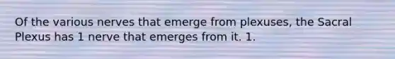 Of the various nerves that emerge from plexuses, the Sacral Plexus has 1 nerve that emerges from it. 1.
