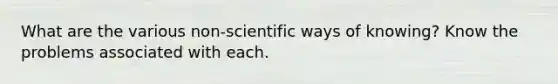 What are the various non-scientific ways of knowing? Know the problems associated with each.