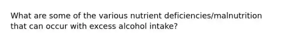 What are some of the various nutrient deficiencies/malnutrition that can occur with excess alcohol intake?