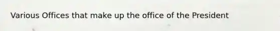 Various Offices that make up the office of the President