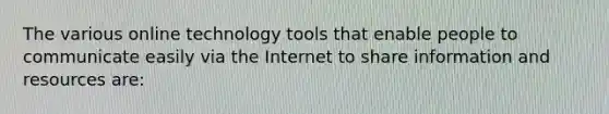 The various online technology tools that enable people to communicate easily via the Internet to share information and resources are: