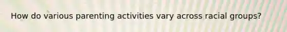 How do various parenting activities vary across racial groups?