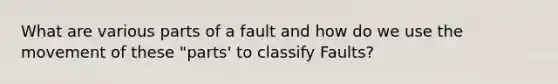 What are various parts of a fault and how do we use the movement of these "parts' to classify Faults?