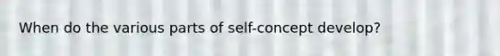 When do the various parts of self-concept develop?