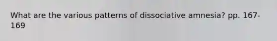 What are the various patterns of <a href='https://www.questionai.com/knowledge/kz4bUs9Sqr-dissociative-amnesia' class='anchor-knowledge'>dissociative amnesia</a>? pp. 167-169