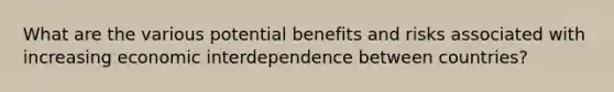 What are the various potential benefits and risks associated with increasing economic interdependence between countries?