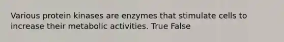 Various protein kinases are enzymes that stimulate cells to increase their metabolic activities. True False