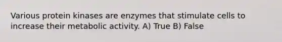 Various protein kinases are enzymes that stimulate cells to increase their metabolic activity. A) True B) False