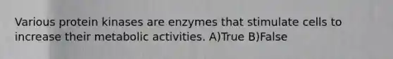 Various protein kinases are enzymes that stimulate cells to increase their metabolic activities. A)True B)False