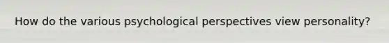 How do the various psychological perspectives view personality?