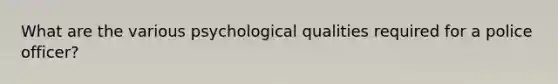 What are the various psychological qualities required for a police officer?