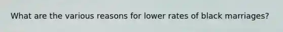 What are the various reasons for lower rates of black marriages?
