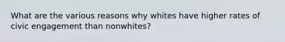 What are the various reasons why whites have higher rates of civic engagement than nonwhites?