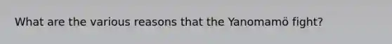 What are the various reasons that the Yanomamö fight?
