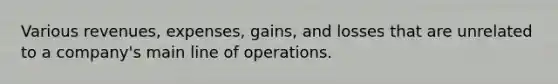 Various revenues, expenses, gains, and losses that are unrelated to a company's main line of operations.