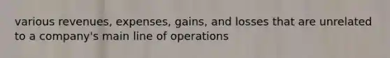 various revenues, expenses, gains, and losses that are unrelated to a company's main line of operations