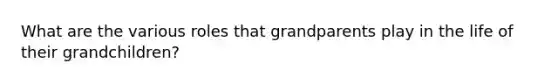 What are the various roles that grandparents play in the life of their grandchildren?