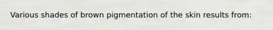 Various shades of brown pigmentation of the skin results from:
