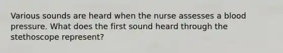 Various sounds are heard when the nurse assesses a <a href='https://www.questionai.com/knowledge/kD0HacyPBr-blood-pressure' class='anchor-knowledge'>blood pressure</a>. What does the first sound heard through the stethoscope represent?