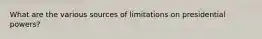 What are the various sources of limitations on presidential powers?