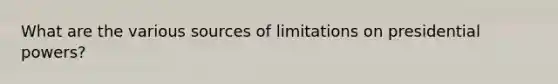 What are the various sources of limitations on presidential powers?