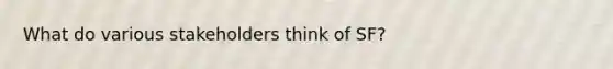 What do various stakeholders think of SF?