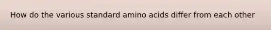 How do the various standard amino acids differ from each other