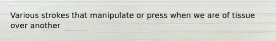 Various strokes that manipulate or press when we are of tissue over another