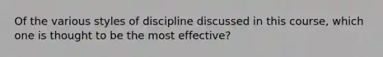 Of the various styles of discipline discussed in this course, which one is thought to be the most effective?