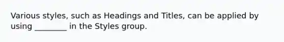 Various styles, such as Headings and Titles, can be applied by using ________ in the Styles group.