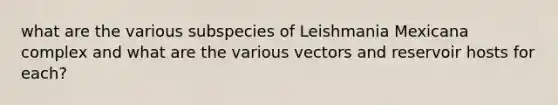 what are the various subspecies of Leishmania Mexicana complex and what are the various vectors and reservoir hosts for each?